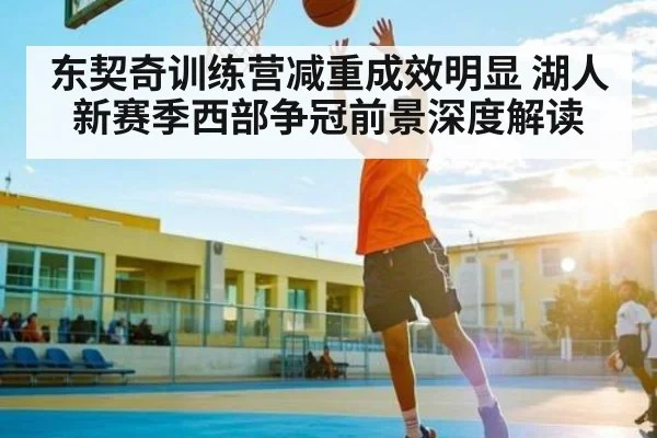 东契奇训练营减重成效明显 湖人新赛季西部争冠前景深度解读