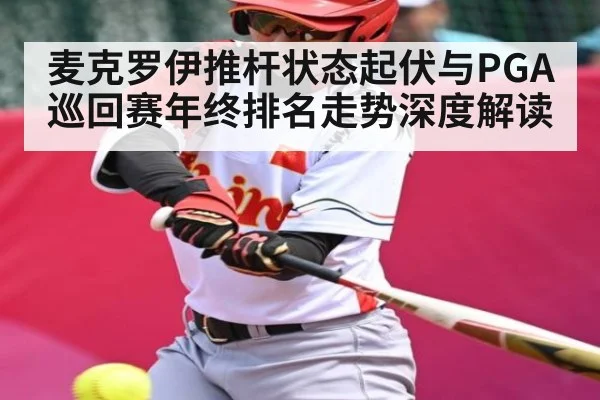 麦克罗伊推杆状态起伏与PGA巡回赛年终排名走势深度解读