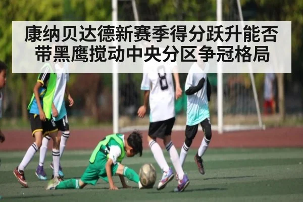 康纳贝达德新赛季得分跃升能否带黑鹰搅动中央分区争冠格局