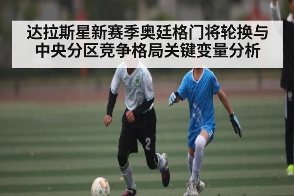 达拉斯星新赛季奥廷格门将轮换与中央分区竞争格局关键变量分析
